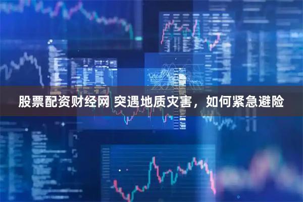 股票配资财经网 突遇地质灾害，如何紧急避险