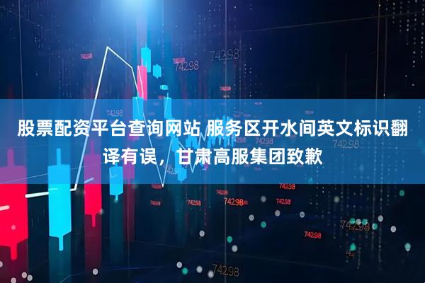 股票配资平台查询网站 服务区开水间英文标识翻译有误，甘肃高服集团致歉