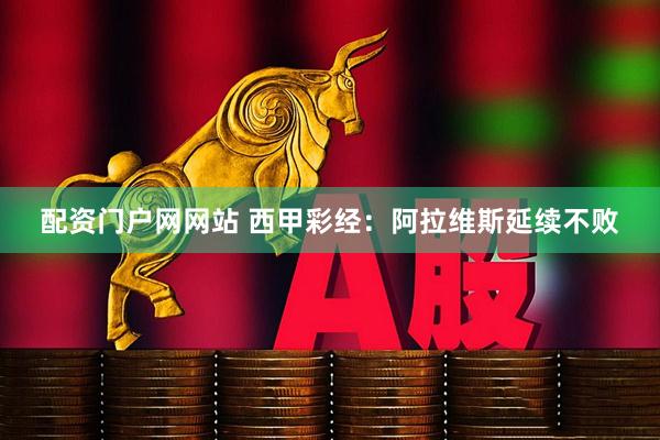 配资门户网网站 西甲彩经：阿拉维斯延续不败