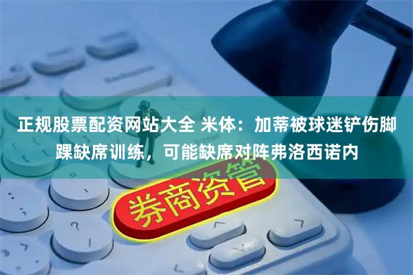 正规股票配资网站大全 米体：加蒂被球迷铲伤脚踝缺席训练，可能缺席对阵弗洛西诺内